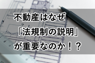 【売買】不動産は、なぜ小難しい法規制の説明が重要なのか。