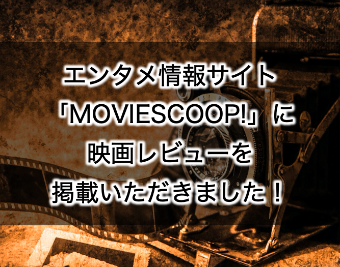 【ライターデビュー?! 】情報サイト「MOVIESCOOP!」で映画レビュー！