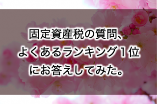 固定資産税の質問、よくあるランキング１位にお答えしてみた。