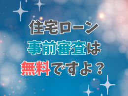 住宅ローンの事前審査は無料ですよ？