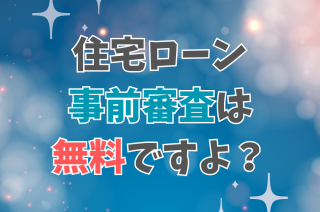 住宅ローンの事前審査は無料ですよ？