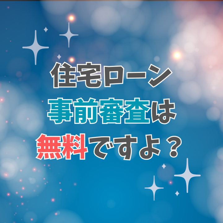 住宅ローンの事前審査は無料ですよ？