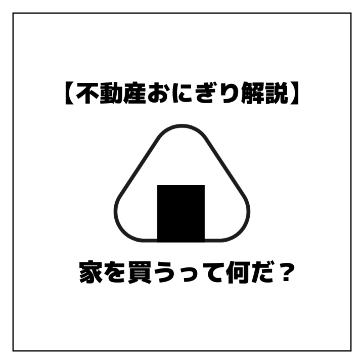 【おにぎり解説】家を買うとは、なんぞやか？